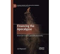 Financing the Apocalypse: Drivers for Economic and Political Instability (Palgrave Insights Into Apocalypse Economics)