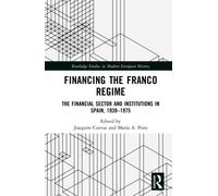 Financing the Franco Regime : The Financial Sector and Institutions in Spain, 1939-1975