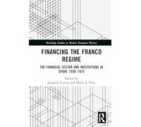 Financing the Franco Regime: The Financial Sector and Institutions in Spain, 1939-1975 (Routledge Studies in Modern European History)