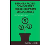 Finanza facile: come gestire soldi e risparmi senza stress: Guida pratica per chi parte da zero ma vuole gestire meglio le proprie entrate
