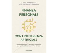 Finanza Personale con l’intelligenza artificiale: La guida per mettere l'IA al servizio del tuo portafoglio. Strategie semplici e strumenti intelligenti per gestire e far crescere il tuo denaro