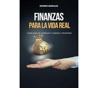 Finanzas para la Vida Real: Cómo dejar de sobrevivir y empezar a prosperar, sin fórmulas complicadas
