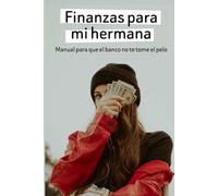 Finanzas para mi hermana: Manual de supervivencia para que no te la den con queso en tu sucursal más próxima.