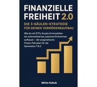 Finanzielle Freiheit 2.0 - Die 3-Säulen-Strategie für deinen Vermögensaufbau: Wie du mit ETFs, Krypto & Immobilien ein automatisiertes, passives Einkommen aufbaust - der pragmatische Finanz-Fahrplan