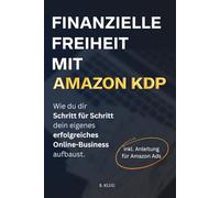 Finanzielle Freiheit mit Amazon KDP. Wie du dir Schritt für Schritt dein eigenes erfolgreiches Online-Business aufbaust.