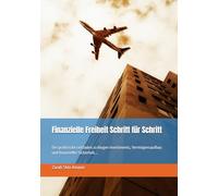 Finanzielle Freiheit Schritt für Schritt: Der praktische Leitfaden zu klugen Investments, Vermögensaufbau und finanzieller Sicherheit...