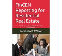 FinCEN Reporting for Residential Real Estate: A Guide For Lawyers And Other Real Estate Professionals