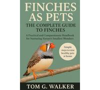 FINCHES AS PETS: THE COMPLETE GUIDE TO FINCHES: A Practical and Compassionate Handbook for Nurturing Nature's Smallest Wonders
