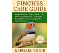 FINCHES CARE GUIDE: A Comprehensive Guide to Finch Care, Breeding, Conservation, and Modern Aviculture Practices for Responsible Bird Enthusiasts