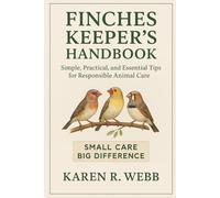 FINCHES KEEPERS HANDBOOK: Simple, Practical, and Essential Tips for Responsible Animal Care”