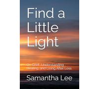 Find a Little Light: On Grief- Understanding , Healing, and Living After Loss