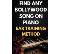 Find Any Bollywood Song on Piano: A Step-by-Step Ear Training Method for Playing Hindi Melodies Without Sheet Music (Bollywood Music Series)