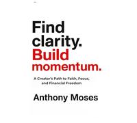 Find Clarity. Build Momentum: A Creator’s Path to Faith, Focus, and Financial Freedom