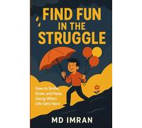 Find Fun in the Struggle: How to Smile, Grow and keep going when life gets Hard