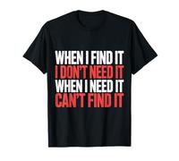 Find It When I Don’t Need It Lose It When I Do - T-Shirt