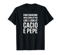 Find Someone Who Looks At You Like I Look At Cacio e Pepe T-Shirt