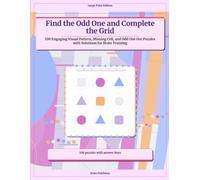 Find the Odd One and Complete the Grid: 100 Engaging Visual Pattern, Missing Cell, and Odd One Out Puzzles with Solutions for Brain Training