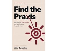 Find the Praxis: How to Detect False Success and Build Products People Can Trust: Turn real-world problems into trusted, reusable solutions - with or without Al.