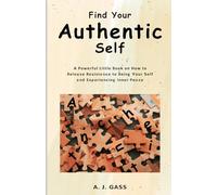 Find You Authentic Self: A Powerful Little Book on How to Release Resistance to Being Your Self and Experiencing Inner Peace