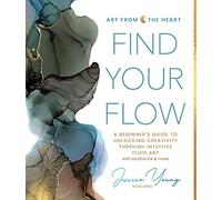 Find Your Flow: A Beginner's Guide to Unlocking Creativity through Intuitive Fluid Art with Alcohol Ink & More (Art from the Heart Series): 1 (Art from the Heart, 1)