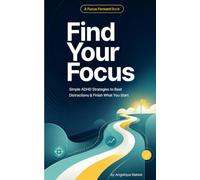 Find Your Focus: Simple ADHD Strategies to Beat Distractions & Finish What You Start (Focus Forward Collection)