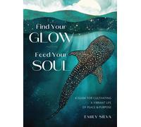 Find Your Glow, Feed Your Soul : A Guide for Cultivating a Vibrant Life of Peace & Purpose