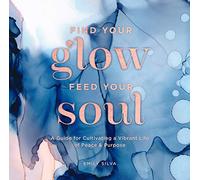 Find Your Glow, Feed Your Soul: A Guide for Cultivating a Vibrant Life of Peace & Purpose (3) (Everyday Inspiration)