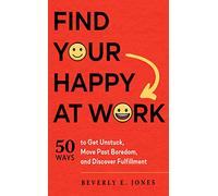 Find Your Happy at Work: 50 Ways to Get Unstuck, Move Past Boredom, and Discover Fulfillment