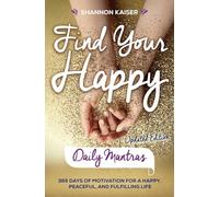 Find Your Happy - Daily Mantras: 365 Days of Motivation for a Happy, Peaceful and Fulfilling Life