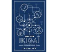 Find Your Ikigai: A Practical 30-Day Journey to Meaning, Happiness, and Lifelong Purpose