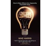 Find Your Lightbulb: How to make millions from apparently impossible ideas