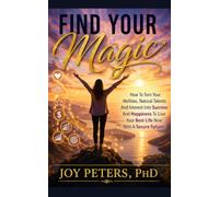 Find Your Magic: How To Turn Your Abilities, Natural Talents And Interest Into Success And Happiness To Live Your Best Life Now With A Secure Future!