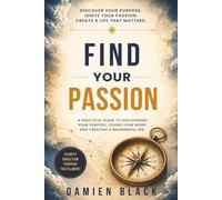 Find Your Passion: A Practical Guide to Discovering Your Purpose, Loving Your Work, and Creating a Meaningful Life