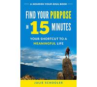 Find Your Purpose in 15 Minutes: Your Shortcut to a Meaningful Life (Nourish Your Soul)