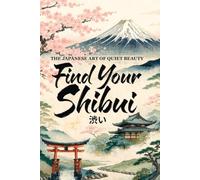 Find Your Shibui: The Japanese Art of Quiet Beauty - A Practical Guide to Cultivating Understated Confidence, Refined Simplicity, and Timeless ... Life (The Japanese Art of Philosophy)