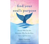 Find Your Soul's Purpose: Discover Who You Are, Remember Why You Are Here, Live a Life You Love (Find Your Purpose in Life)