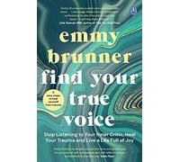 Find Your True Voice : Stop Listening to Your Inner Critic, Heal Your Trauma and Live a Life Full of Joy
