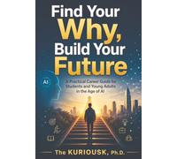 Find Your Why, Build Your Future: A Practical Career Guide for Students and Young Adults in the Age of AI