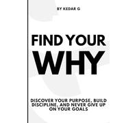Find Your Why: Discover Your Purpose, Build Discipline, and Never Give Up on Your Goals