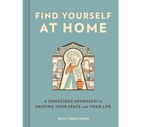 Find Yourself at Home : A Conscious Approach to Shaping Your Space and Your Life