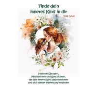 Finde dein inneres Kind in dir: Heilende Übungen, Meditationen und Geschichten, um dein inneres Kind wahrzunehmen und dich wieder liebevoll zu verbinden