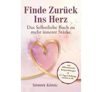 Finde zurück ins Herz: Das Selbstliebe Buch zu mehr innerer Stärke