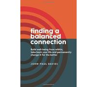 Finding A Balanced Connection: Build well-being from within, take back your life and permanently change it for the better.