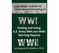 Finding and Using U.S. Army WWI and WWII Morning Reports: A Research Guide for Historians and Genealogists (Research Guides for Historians and Genealogists)