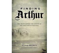 Finding Arthur: The True Origins of the Once and Future King
