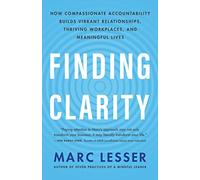 Finding Clarity: How Compassionate Accountability Builds Vibrant Relationships, Thriving Workplaces and Meaningful Life