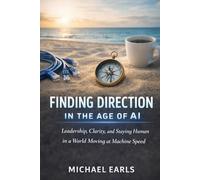 Finding Direction in the Age of AI: Finding Clarity, Leadership and Human Connection in a World Moving at Machine Speed
