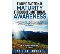 Finding Emotional Maturity Through Emotional Awareness: A Journal To Help You Unlearn Unhealthy Emotions From Your Past