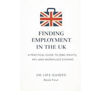 Finding Employment in the UK: A Practical Guide to Jobs, Rights, Pay, and Workplace Systems (Uk Life Guides)