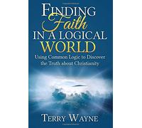 Finding Faith in a Logical World: Using Common Logic to Discover the Truth About Christianity
